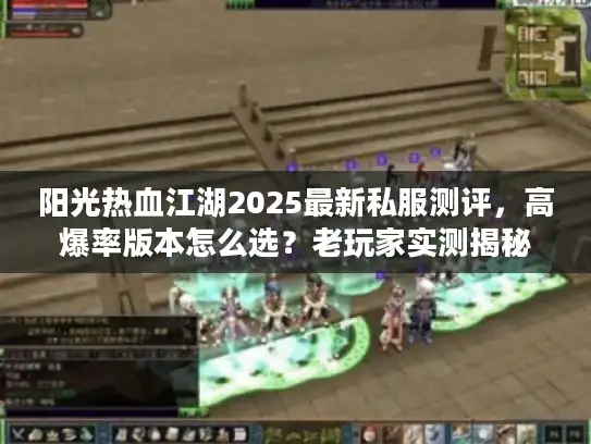阳光热血江湖2025最新私服测评，高爆率版本怎么选？老玩家实测揭秘