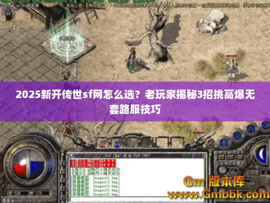 2025新开传世sf网怎么选?老玩家揭秘3招挑高爆无套路服技巧 2025新开传世sf网怎么选?老玩家揭秘3招挑高爆无套路服技巧