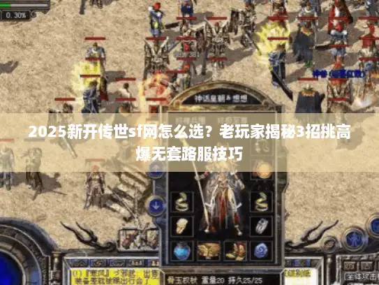 2025新开传世sf网怎么选？老玩家揭秘3招挑高爆无套路服技巧
