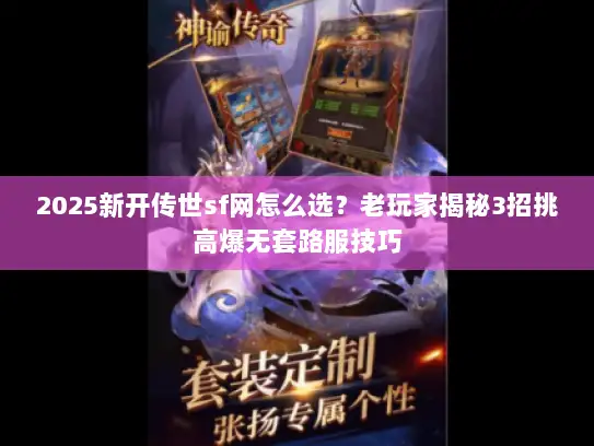 2025新开传世sf网怎么选?老玩家揭秘3招挑高爆无套路服技巧 2025新开传世sf网怎么选?老玩家揭秘3招挑高爆无套路服技巧