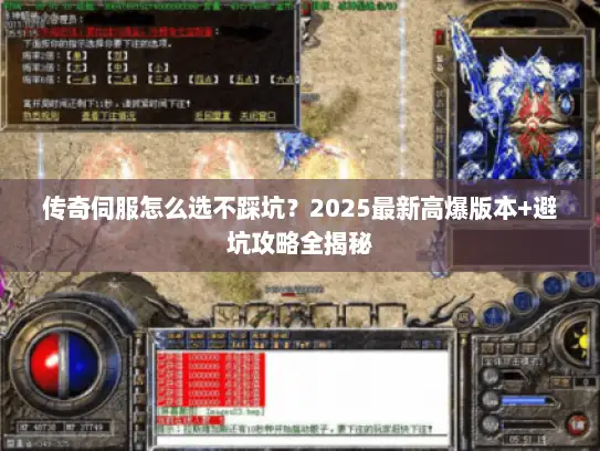 传奇伺服怎么选不踩坑？2025最新高爆版本+避坑攻略全揭秘