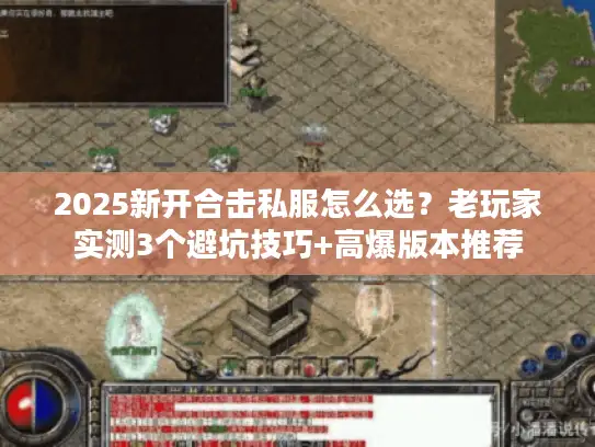 2025新开合击私服怎么选？老玩家实测3个避坑技巧+高爆版本推荐