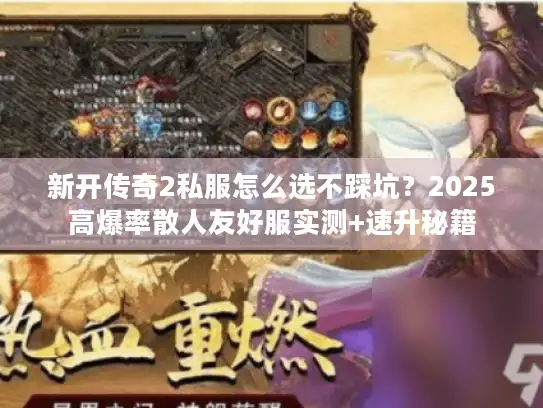 新开传奇2私服怎么选不踩坑?2025高爆率散人友好服实测+速升秘籍 新开传奇2私服怎么选不踩坑?2025高爆率散人友好服实测+速升秘籍