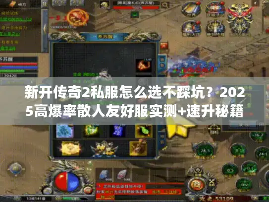 新开传奇2私服怎么选不踩坑?2025高爆率散人友好服实测+速升秘籍 新开传奇2私服怎么选不踩坑?2025高爆率散人友好服实测+速升秘籍