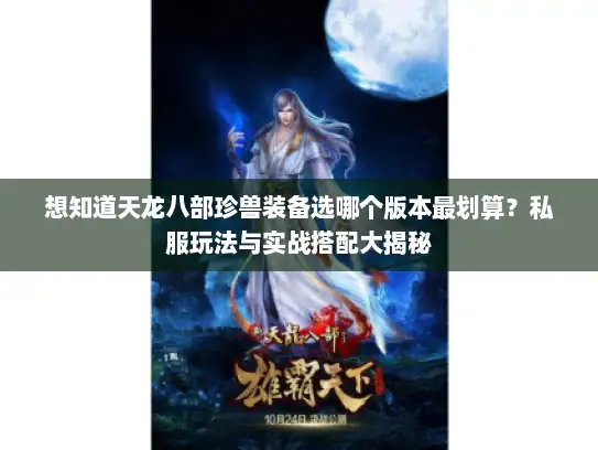 想知道天龙八部珍兽装备选哪个版本最划算？私服玩法与实战搭配大揭秘