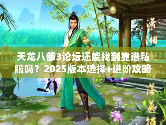 天龙八部3论坛还能找到靠谱私服吗？2025版本选择+进阶攻略全解析