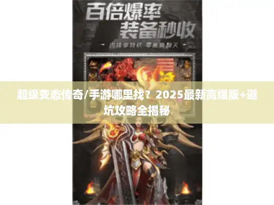 超级变态传奇/手游哪里找？2025最新高爆版+避坑攻略全揭秘