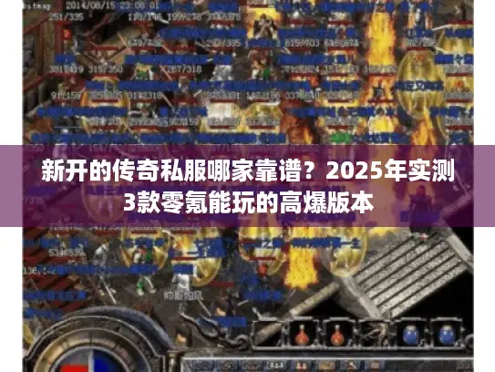 新开的传奇私服哪家靠谱？2025年实测3款零氪能玩的高爆版本