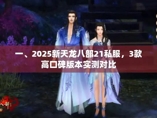 一、2025新天龙八部21私服,3款高口碑版本实测对比 一、2025新天龙八部21私服,3款高口碑版本实测对比