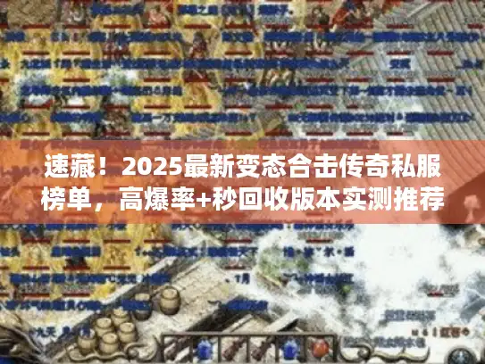 速藏!2025最新变态合击传奇私服榜单,高爆率+秒回收版本实测推荐 速藏!2025最新变态合击传奇私服榜单,高爆率+秒回收版本实测推荐
