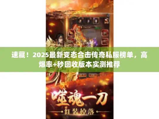 速藏!2025最新变态合击传奇私服榜单,高爆率+秒回收版本实测推荐 速藏!2025最新变态合击传奇私服榜单,高爆率+秒回收版本实测推荐