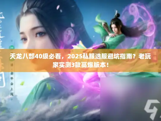 天龙八部40级必看，2025私服选服避坑指南？老玩家实测3款高爆版本！