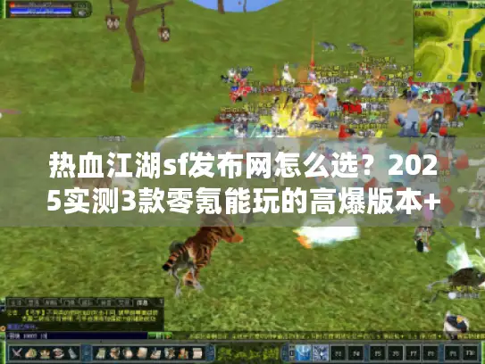 热血江湖sf发布网怎么选?2025实测3款零氪能玩的高爆版本+隐藏攻略 热血江湖sf发布网怎么选?2025实测3款零氪能玩的高爆版本+隐藏攻略