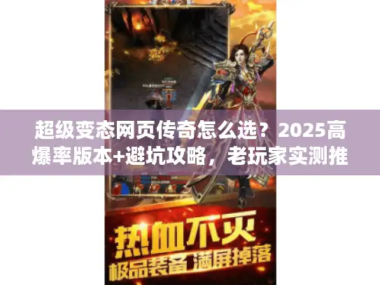 超级变态网页传奇怎么选？2025高爆率版本+避坑攻略，老玩家实测推荐！