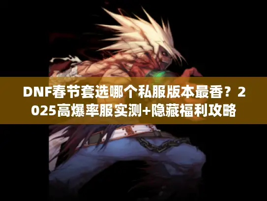 DNF春节套选哪个私服版本最香？2025高爆率服实测+隐藏福利攻略