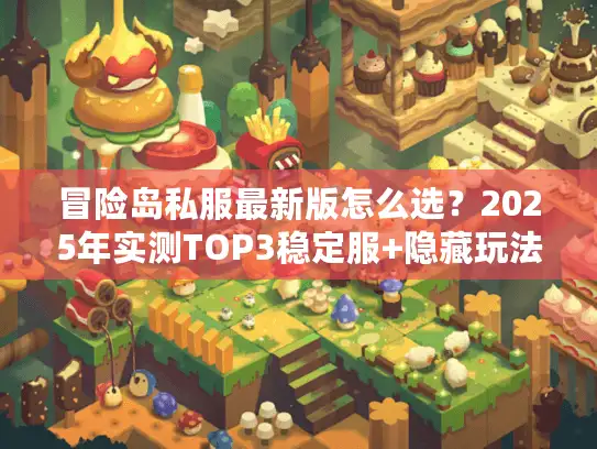 冒险岛私服最新版怎么选？2025年实测TOP3稳定服+隐藏玩法攻略