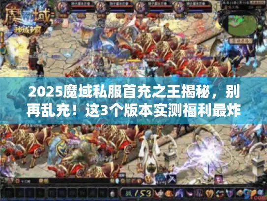 2025魔域私服首充之王揭秘，别再乱充！这3个版本实测福利最炸