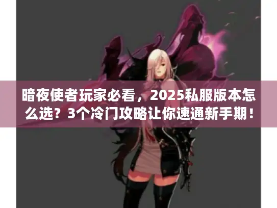 暗夜使者玩家必看,2025私服版本怎么选?3个冷门攻略让你速通新手期! 暗夜使者玩家必看,2025私服版本怎么选?3个冷门攻略让你速通新手期!