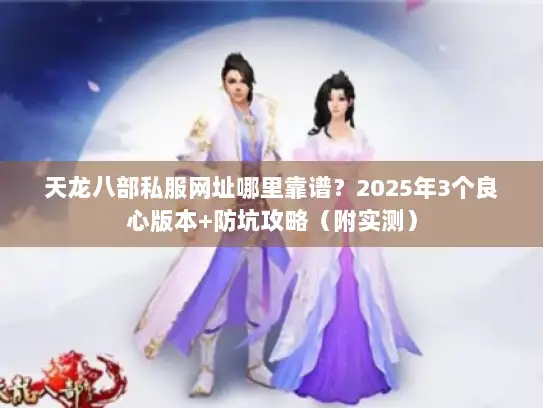 天龙八部私服网址哪里靠谱？2025年3个良心版本+防坑攻略（附实测）