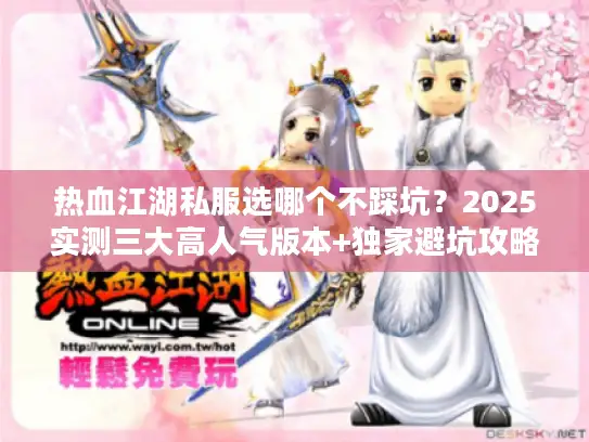热血江湖私服选哪个不踩坑？2025实测三大高人气版本+独家避坑攻略