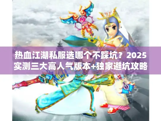 热血江湖私服选哪个不踩坑？2025实测三大高人气版本+独家避坑攻略