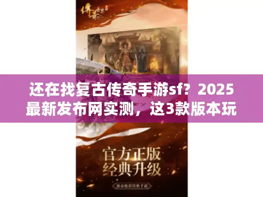 还在找复古传奇手游sf？2025最新发布网实测，这3款版本玩一年不腻