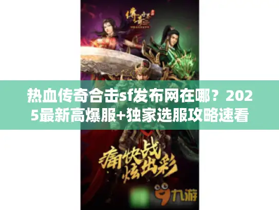 热血传奇合击sf发布网在哪？2025最新高爆服+独家选服攻略速看