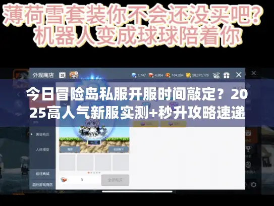 今日冒险岛私服开服时间敲定？2025高人气新服实测+秒升攻略速递