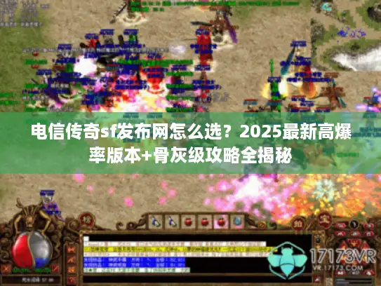 电信传奇sf发布网怎么选？2025最新高爆率版本+骨灰级攻略全揭秘