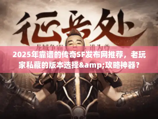 2025年靠谱的传奇SF发布网推荐,老玩家私藏的版本选择&攻略神器? 2025年靠谱的传奇SF发布网推荐,老玩家私藏的版本选择&攻略神器?