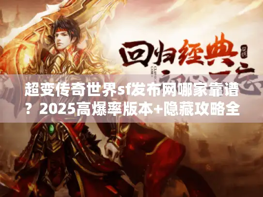 超变传奇世界sf发布网哪家靠谱？2025高爆率版本+隐藏攻略全实测！