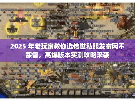 2025 年老玩家教你选传世私服发布网不踩雷,高爆版本实测攻略来袭 2025 年老玩家教你选传世私服发布网不踩雷,高爆版本实测攻略来袭