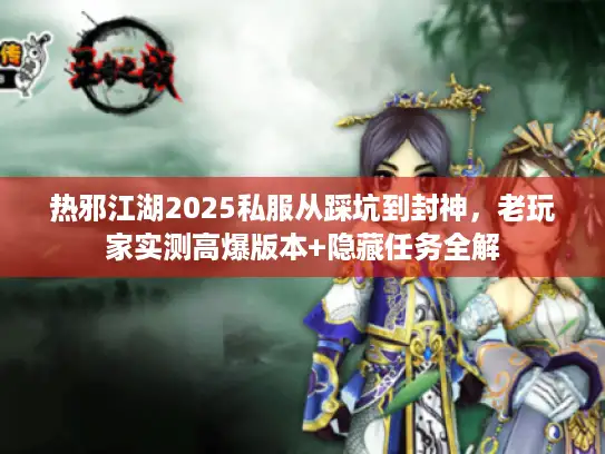 热邪江湖2025私服从踩坑到封神，老玩家实测高爆版本+隐藏任务全解
