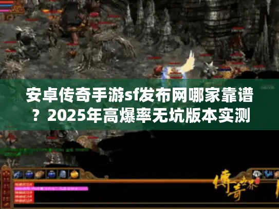 安卓传奇手游sf发布网哪家靠谱？2025年高爆率无坑版本实测+私藏攻略