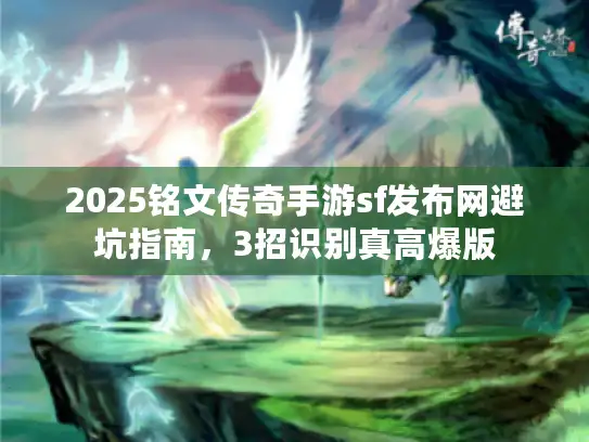 2025铭文传奇手游sf发布网避坑指南,3招识别真高爆版 2025铭文传奇手游sf发布网避坑指南,3招识别真高爆版