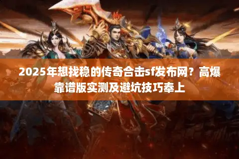 2025年想找稳的传奇合击sf发布网？高爆靠谱版实测及避坑技巧奉上