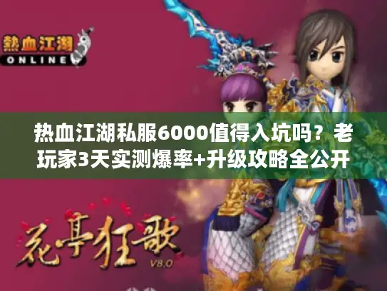 热血江湖私服6000值得入坑吗？老玩家3天实测爆率+升级攻略全公开！