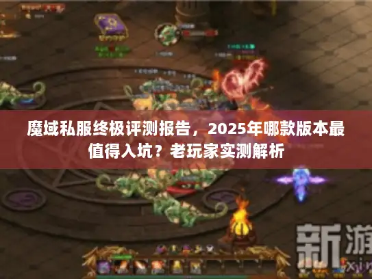 魔域私服终极评测报告，2025年哪款版本最值得入坑？老玩家实测解析