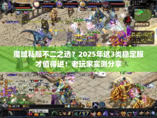 魔域私服不二之选？2025年这3类稳定服才值得进！老玩家实测分享
