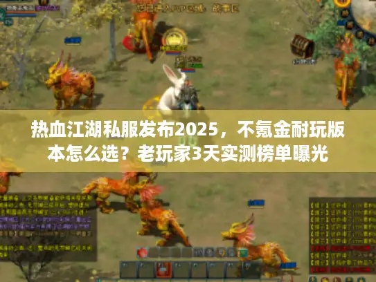 热血江湖私服发布2025，不氪金耐玩版本怎么选？老玩家3天实测榜单曝光