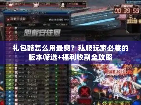 礼包酷怎么用最爽?私服玩家必藏的版本筛选+福利收割全攻略 礼包酷怎么用最爽?私服玩家必藏的版本筛选+福利收割全攻略