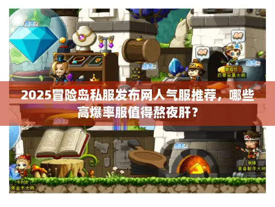 2025冒险岛私服发布网人气服推荐，哪些高爆率服值得熬夜肝？