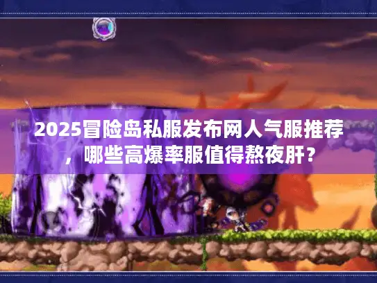 2025冒险岛私服发布网人气服推荐，哪些高爆率服值得熬夜肝？