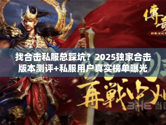 找合击私服总踩坑？2025独家合击版本测评+私服用户真实榜单曝光