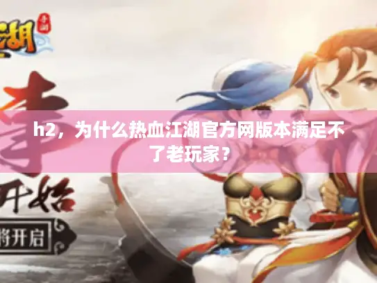 h2，为什么热血江湖官方网版本满足不了老玩家？