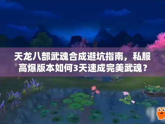 天龙八部武魂合成避坑指南,私服高爆版本如何3天速成完美武魂? 天龙八部武魂合成避坑指南,私服高爆版本如何3天速成完美武魂?