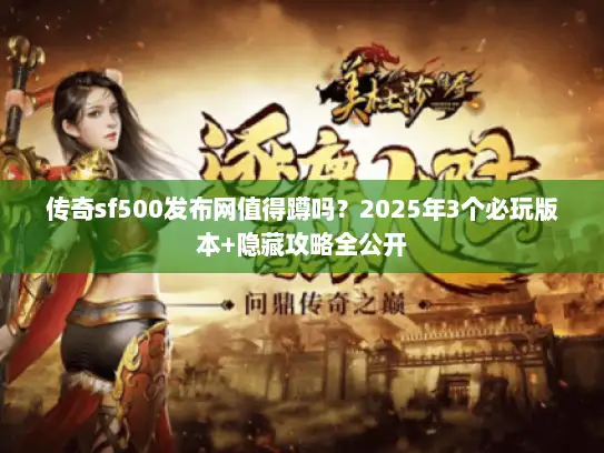 传奇sf500发布网值得蹲吗？2025年3个必玩版本+隐藏攻略全公开