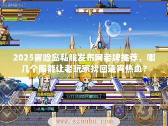 2025冒险岛私服发布网老牌推荐，哪几个服能让老玩家找回通宵热血？