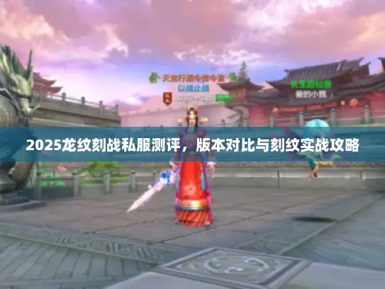 2025龙纹刻战私服测评，版本对比与刻纹实战攻略