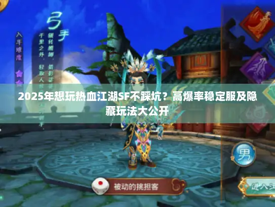 2025年想玩热血江湖SF不踩坑？高爆率稳定服及隐藏玩法大公开